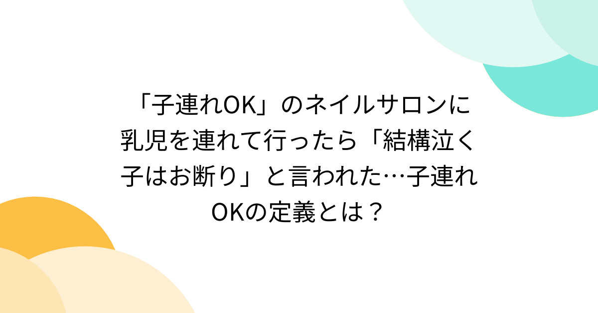 「子連れOK」のネイルサロンに乳児を連れて行ったら「結構泣く子はお断り」と言われた…子連れOKの定義とは？