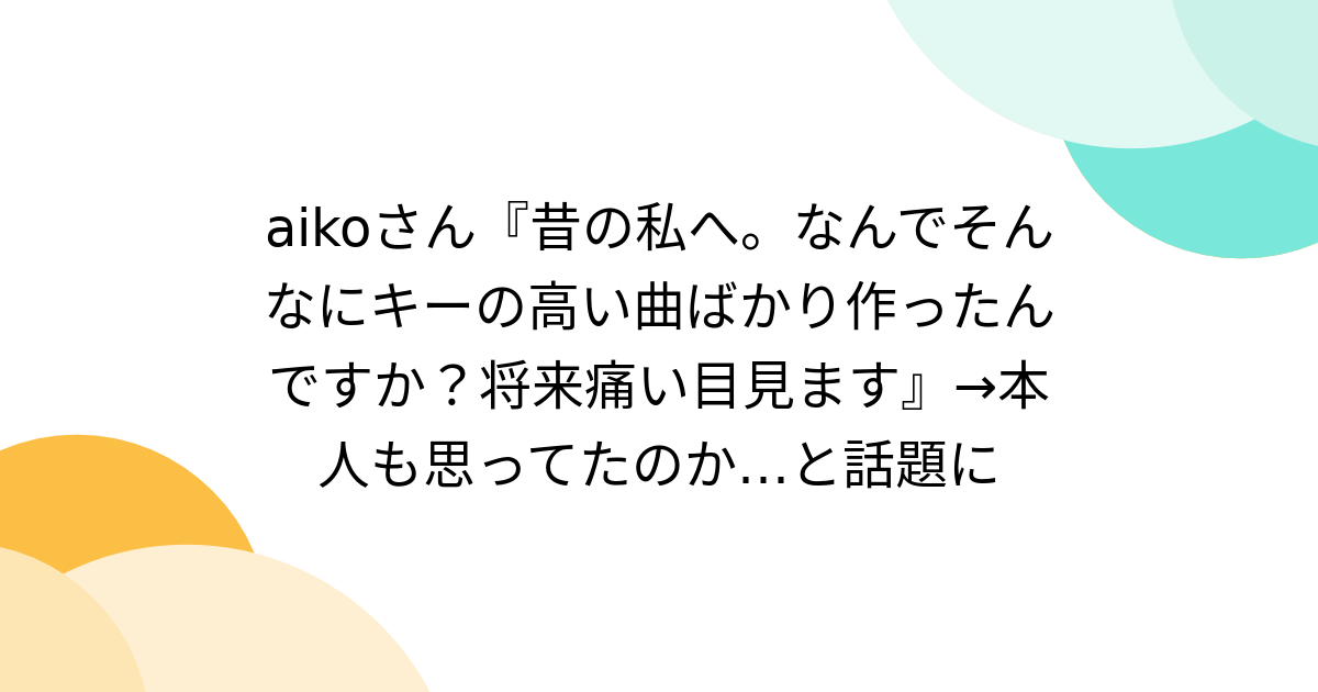 aikoさん『昔の私へ。なんでそんなにキーの高い曲ばかり作ったんですか？将来痛い目見ます』→本人も思ってたのか…と話題に