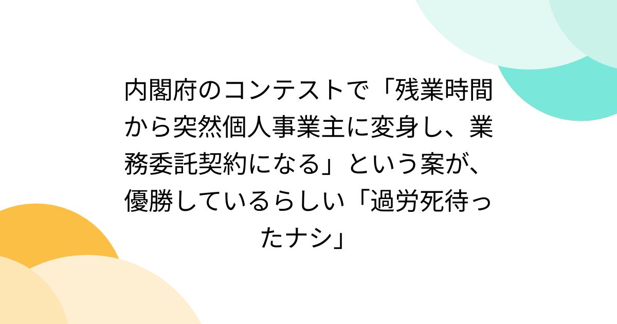 内閣府のコンテストで「残業時間から突然個人事業主に変身し、業務委託契約になる」という案が、優勝しているらしい「過労死待ったナシ」