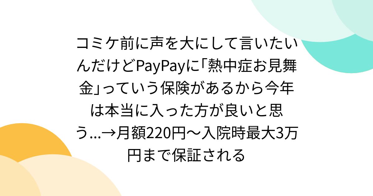 コミケ前に声を大にして言いたいんだけどPayPayに｢熱中症お見舞金｣っていう保険があるから今年は本当に入った方が良いと思う...→月額220円～入院時最大3万円まで保証される