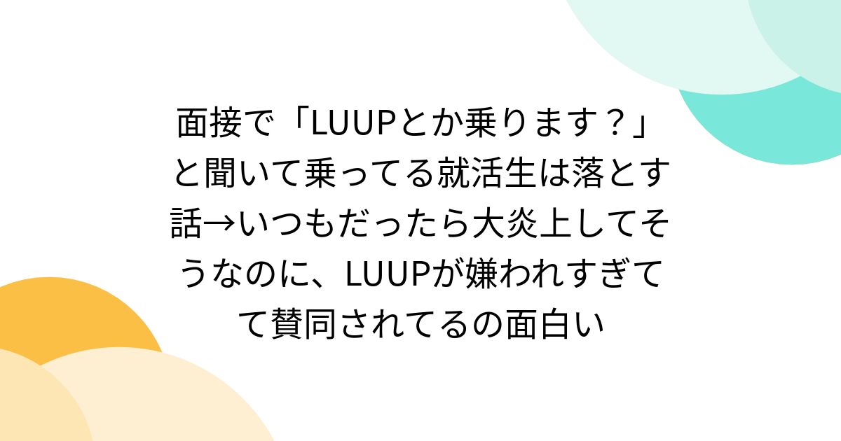 面接で「LUUPとか乗ります？」と聞いて乗ってる就活生は落とす話→いつもだったら大炎上してそうなのに、LUUPが嫌われすぎてて賛同されてるの面白い