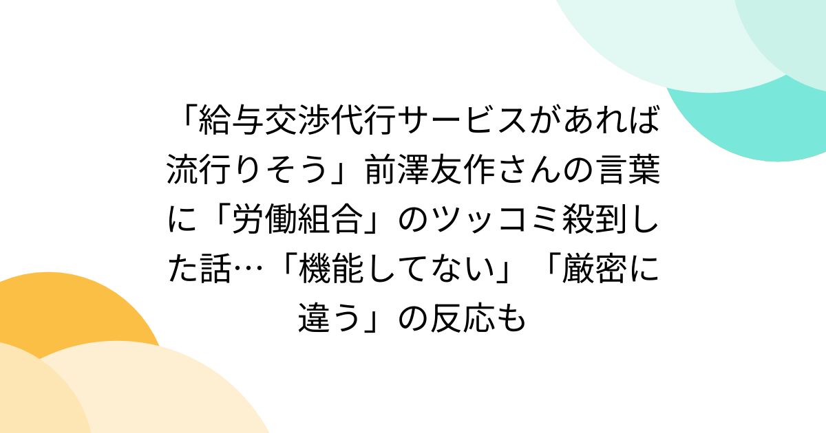 「給与交渉代行サービスがあれば流行りそう」前澤友作さんの言葉に「労働組合」のツッコミ殺到した話…「機能してない」「厳密に違う」の反応も