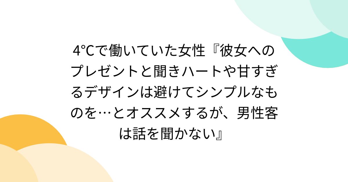 4℃で働いていた女性『彼女へのプレゼントと聞きハートや甘すぎるデザインは避けてシンプルなものを…とオススメするが、男性客は話を聞かない』