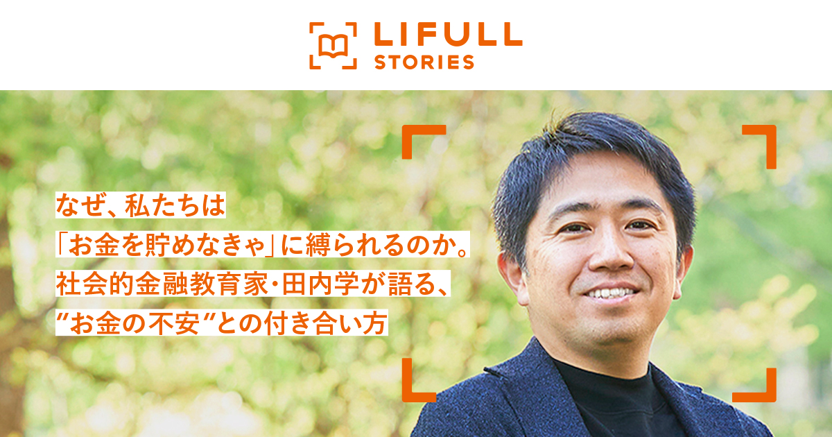 なぜ、私たちは「お金を貯めなきゃ」に縛られるのか。社会的金融教育家・田内学が語る、“お金の不安”との付き合い方｜LIFULL STORIES